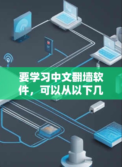 要学习中文<strong>翻墙</strong>软件，可以从以下几个步骤进行