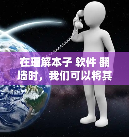 在理解本子 软件 <strong>翻墙</strong>时，我们可以将其视为一个跨系统和跨网络的操作，涉及虚拟本子和访问控制技术的结合。以下是对该问题的分步解释和总结