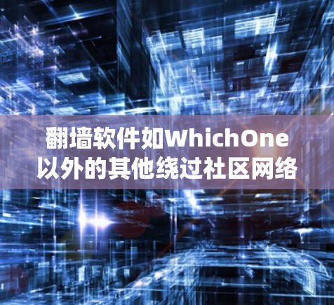 <strong>翻墙</strong>软件如WhichOne以外的其他绕过社区网络的软件，如NetMirror、NetMasker等，帮助用户绕过WhichOne.com中的社区网络限制。以下是对这些软件的详细分析