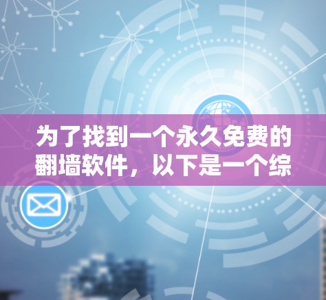 为了找到一个永久免费的<strong>翻墙</strong>软件，以下是一个综合性的总结和推荐，帮助您做出选择