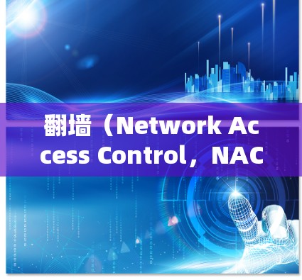 <strong>翻墙</strong>（Network Access Control，NAC）是指软件在连接网络时必须遵守网络的访问控制规则，以防止未经授权的访问。以下是一些需要<strong>翻墙</strong>的软件及其原因