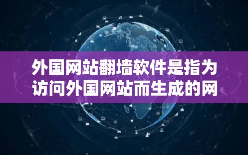 外国网站<strong>翻墙</strong>软件是指为访问外国网站而生成的网络连接的软件。这些软件通常通过网络加密技术或缓存技术来实现，允许用户在没有访问外国网站的情况下获取网络连接。以下是一些常见的外国网站<strong>翻墙</strong>软件