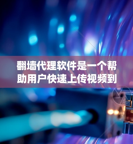 <strong>翻墙</strong>代理软件是一个帮助用户快速上传视频到外部平台的工具，通常包括加密软件、云存储服务（如Dropbox、Google Drive等）服务器服务等。以下是一些常见的<strong>翻墙</strong>代理软件及其特点，供您参考