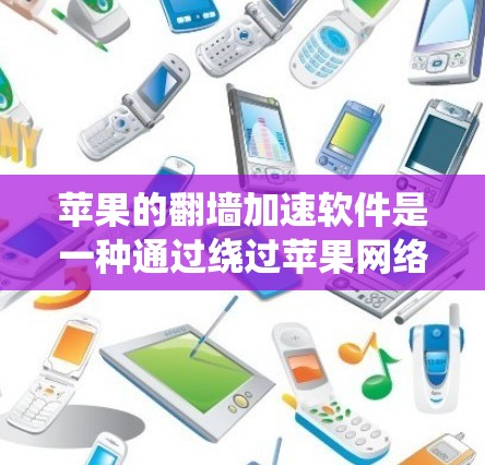 苹果的<strong>翻墙</strong>加速软件是一种通过绕过苹果网络来提升苹果内测应用速度的工具。以下是一步步的指南