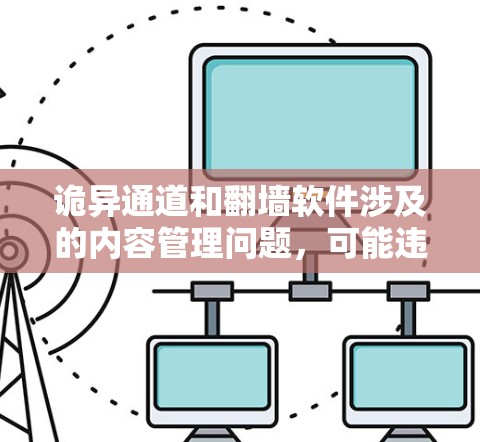 诡异通道和<strong>翻墙</strong>软件涉及的内容管理问题，可能违反法律和伦理规范。以下是对这一问题的详细分析