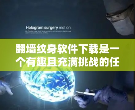 <strong>翻墙</strong>纹身软件下载是一个有趣且充满挑战的任务。以下是一个系统性的指南，帮助您找到适合的<strong>翻墙</strong>纹身软件