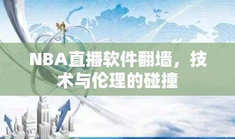 NBA直播软件<strong>翻墙</strong>，技术与伦理的碰撞