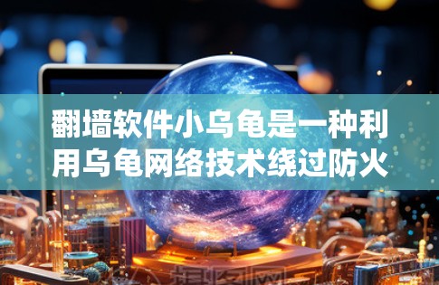 <strong>翻墙</strong>软件小乌龟是一种利用乌龟网络技术绕过防火墙访问外部服务器的方法。乌龟网络基于区块链技术,确保数据的安全性和可靠性。以下是关于该概念的详细总结
