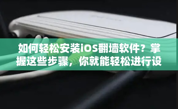 如何轻松安装iOS<strong>翻墙</strong>软件?掌握这些步骤,你就能轻松进行设备与设备之间的数据传输