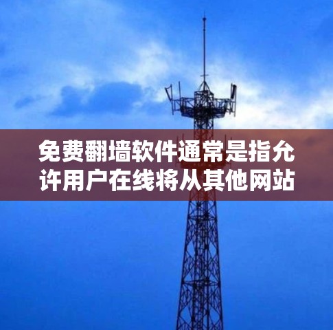 免费<strong>翻墙</strong>软件通常是指允许用户在线将从其他网站下载的文件上传到自己的服务器或电脑上。虽然有一些免费的在线<strong>翻墙</strong>工具,但通常需要满足一定的条件,比如对硬件设备的使用,或者对文件内容的限制