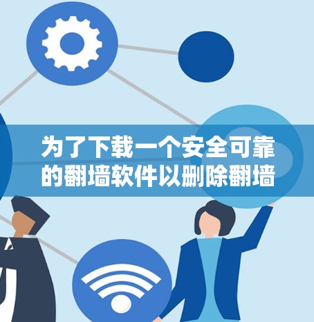 为了下载一个安全可靠的<strong>翻墙</strong>软件以删除<strong>翻墙</strong>的YouTube视频,以下是一些推荐的步骤和选择建议