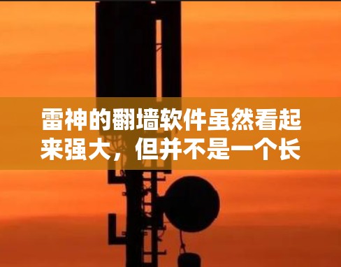 雷神的<strong>翻墙</strong>软件虽然看起来强大,但并不是一个长久的解决方案,而且复制中文网站可能会带来很多问题。以下是详细的总结