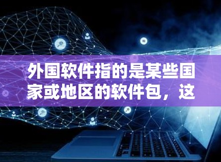 外国软件指的是某些国家或地区的软件包,这些软件可能来自国外或开源项目。如果您的软件包来自外国,您可以通过以下步骤使用<strong>翻墙</strong>技术获取该软件