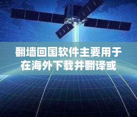 <strong>翻墙</strong>回国软件主要用于在海外下载并翻译或安装中文界面的软件,然后通过<strong>翻墙</strong>或 Direct Download 系统下载到国内的电脑上使用。以下是一些常见的<strong>翻墙</strong>回国软件及其功能