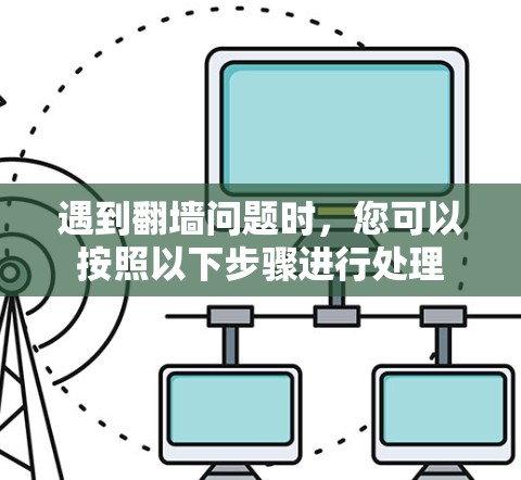 遇到<strong>翻墙</strong>问题时,您可以按照以下步骤进行处理