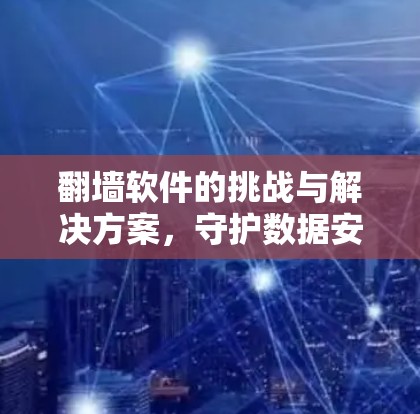 <strong>翻墙</strong>软件的挑战与解决方案,守护数据安全的无声守护者