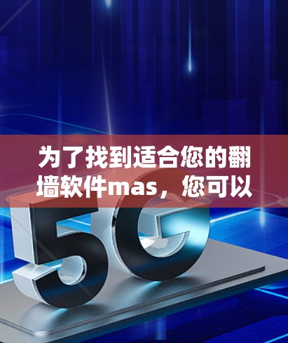 为了找到适合您的<strong>翻墙</strong>软件mas,您可以按照以下步骤操作
