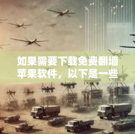 如果需要下载免费<strong>翻墙</strong>苹果软件,以下是一些推荐的工具,它们提供多种语言和国家的<strong>翻墙</strong>服务