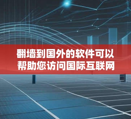 <strong>翻墙</strong>到国外的软件可以帮助您访问国际互联网,但需要注意以下几点