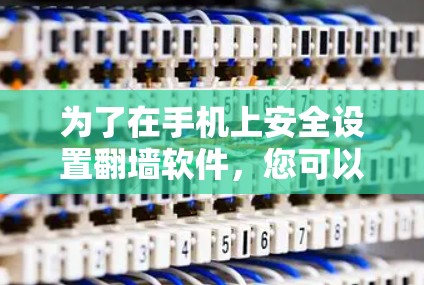 为了在手机上安全设置<strong>翻墙</strong>软件,您可以按照以下步骤进行操作