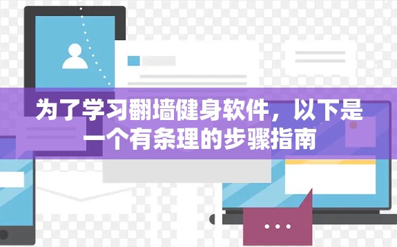 为了学习<strong>翻墙</strong>健身软件,以下是一个有条理的步骤指南