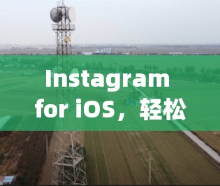 Instagram for iOS,轻松<strong>翻墙</strong>,提升用户体验