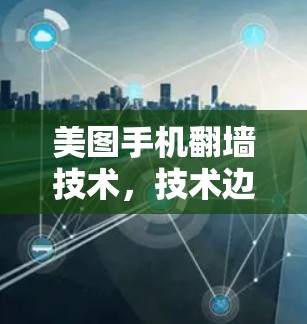 美图手机<strong>翻墙</strong>技术,技术边界与用户体验的碰撞