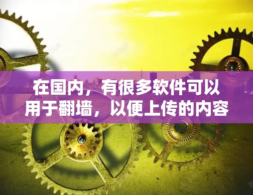 在国内,有很多软件可以用于<strong>翻墙</strong>,以便上传的内容被移动到目标服务器。以下是几款常见的国内<strong>翻墙</strong>代理软件