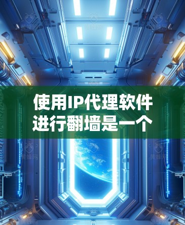 使用IP代理软件进行<strong>翻墙</strong>是一个科技领域的应用,以下是详细的步骤指南
