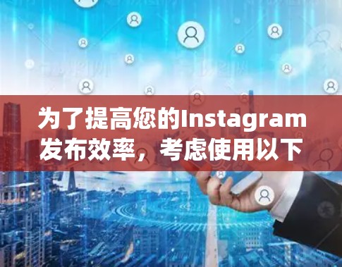 为了提高您的Instagram发布效率,考虑使用以下<strong>翻墙</strong>软件,这些工具帮助您快速上传Instagram图片到其他平台