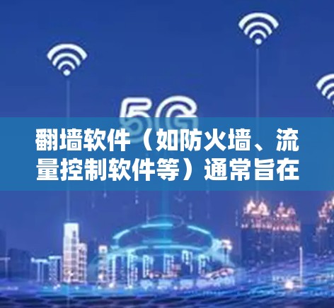 <strong>翻墙</strong>软件(如防火墙、流量控制软件等)通常旨在保护用户和企业的数据安全。以下是一些考虑的因素