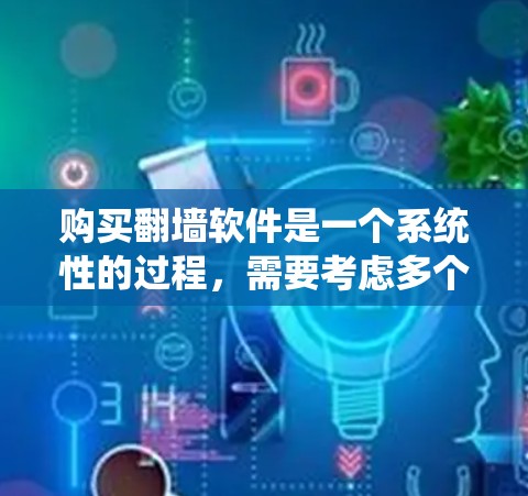 购买<strong>翻墙</strong>软件是一个系统性的过程,需要考虑多个因素。以下是一步步的指南