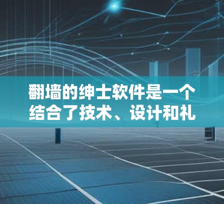 <strong>翻墙</strong>的绅士软件是一个结合了技术、设计和礼仪的创新领域,旨在为用户提供安全、舒适且具有礼仪感的<strong>翻墙</strong>解决方案。以下是对这一领域的概述