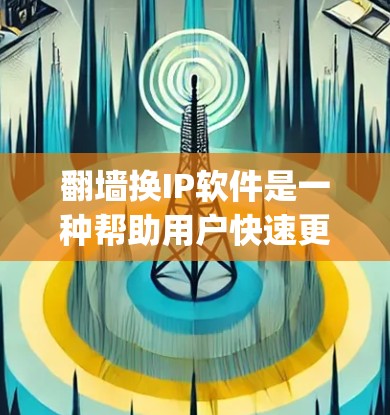 <strong>翻墙</strong>换IP软件是一种帮助用户快速更换IP地址的工具,常见的方式包括使用开放的IP交换平台(如OpenIP Exchange、SwitchBox)IP树(IPtree)等。以下是一个详细的步骤指南