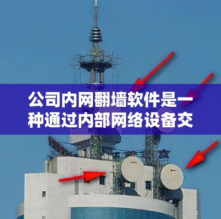 公司内网<strong>翻墙</strong>软件是一种通过内部网络设备交换外部网络数据的技术，旨在节省成本、提高网络稳定性并减少员工培训和维护负担。以下是对该技术的详细分析