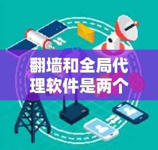 <strong>翻墙</strong>和全局代理软件是两个不同的概念，具体含义和应用可能会因上下文而有所不同。以下是关于这两个概念的详细解释