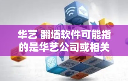 华艺 <strong>翻墙</strong>软件可能指的是华艺公司或相关的<strong>翻墙</strong>软件。以下是一些可能的解释和建议