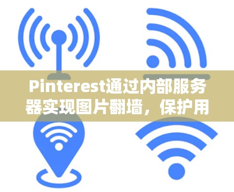Pinterest通过内部服务器实现图片<strong>翻墙</strong>，保护用户上传的图片不受外部访问控制列表（ACL）的限制。以下是详细步骤