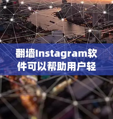 <strong>翻墙</strong>Instagram软件可以帮助用户轻松绕过互联网防火墙，访问Instagram等社交媒体平台。以下是对该软件的详细分析和建议