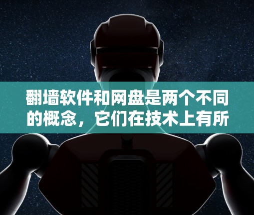 <strong>翻墙</strong>软件和网盘是两个不同的概念，它们在技术上有所不同，但都与网络资源的访问和存储有关。以下是一些关键区别和建议
