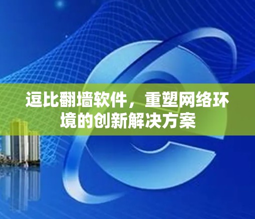 逗比<strong>翻墙</strong>软件，重塑网络环境的创新解决方案
