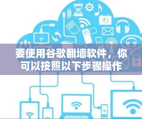 要使用谷歌<strong>翻墙</strong>软件，你可以按照以下步骤操作