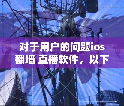 对于用户的问题ios<strong>翻墙</strong> 直播软件，以下是针对不同需求的推荐