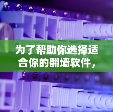 为了帮助你选择适合你的<strong>翻墙</strong>软件，以下是详细的步骤和建议