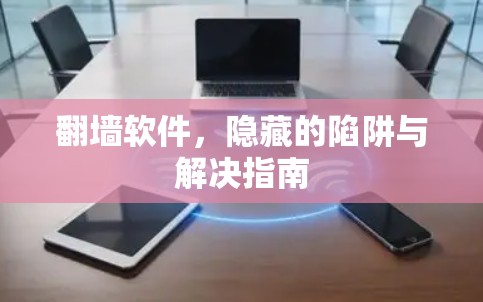 <strong>翻墙</strong>软件，隐藏的陷阱与解决指南