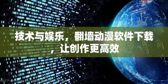 技术与娱乐，<strong>翻墙</strong>动漫软件下载，让创作更高效