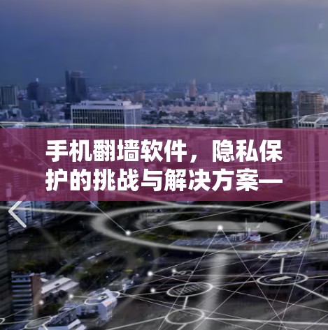 手机<strong>翻墙</strong>软件,隐私保护的挑战与解决方案—以苹果为例