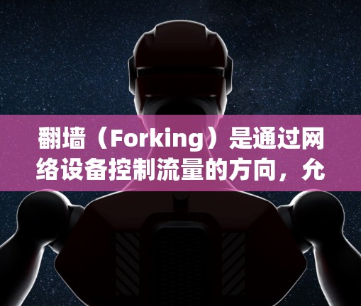 <strong>翻墙</strong>(Forking)是通过网络设备控制流量的方向,允许从一个网络设备访问另一网络设备。在计算机科学领域,<strong>翻墙</strong>有时也被用于访问其他服务器或服务器端。以下是一些常见的<strong>翻墙</strong>软件及其下载方法