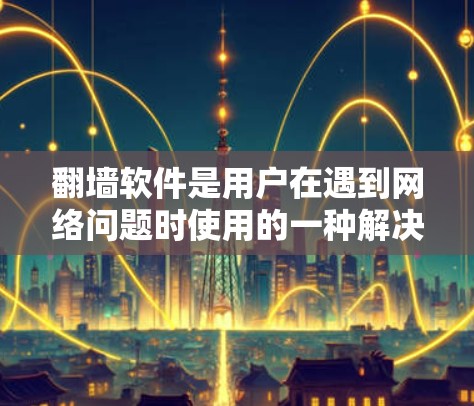 <strong>翻墙</strong>软件是用户在遇到网络问题时使用的一种解决方案,它允许用户访问网络服务器,从而.net速提高。以下是对<strong>翻墙</strong>软件的详细分析