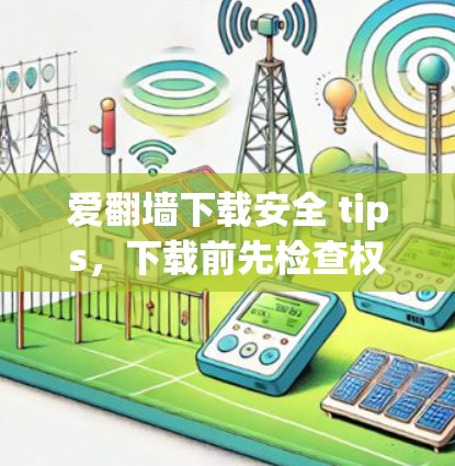 爱<strong>翻墙</strong>下载安全 tips，下载前先检查权限，才能放心下载
